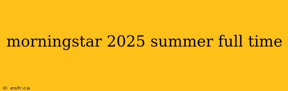 morningstar 2025 summer full time