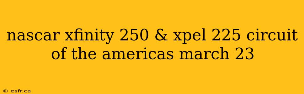 nascar xfinity 250 & xpel 225 circuit of the americas march 23