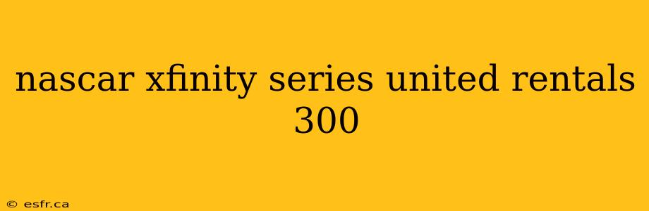 nascar xfinity series united rentals 300