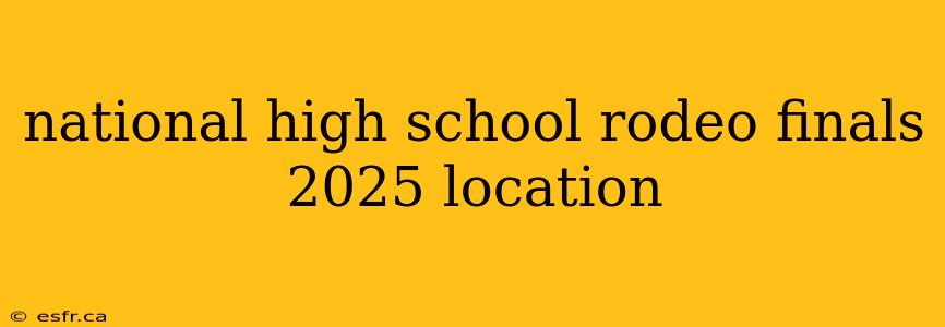 national high school rodeo finals 2025 location