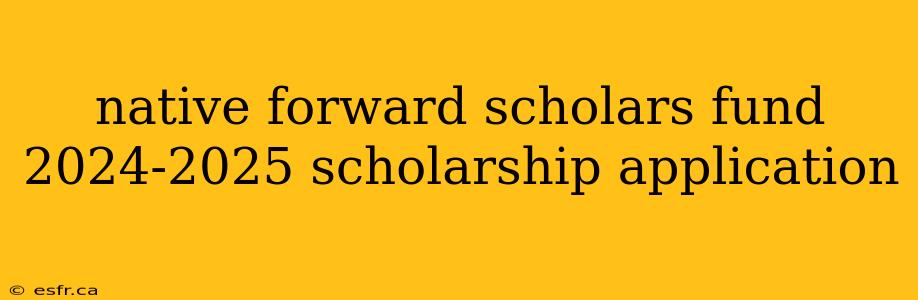 native forward scholars fund 2024-2025 scholarship application