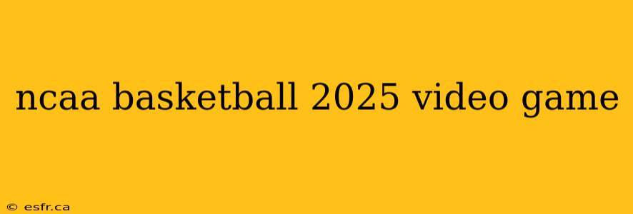 ncaa basketball 2025 video game