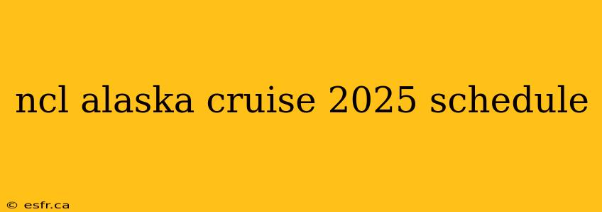 ncl alaska cruise 2025 schedule