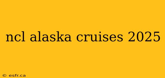 ncl alaska cruises 2025