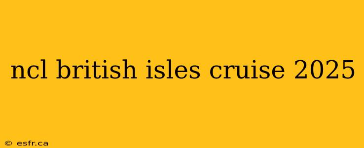 ncl british isles cruise 2025