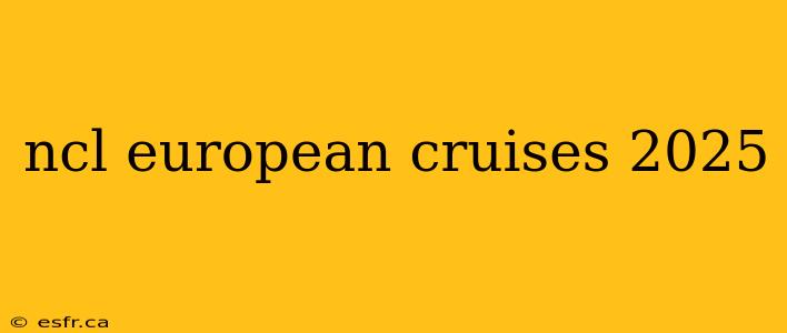 ncl european cruises 2025