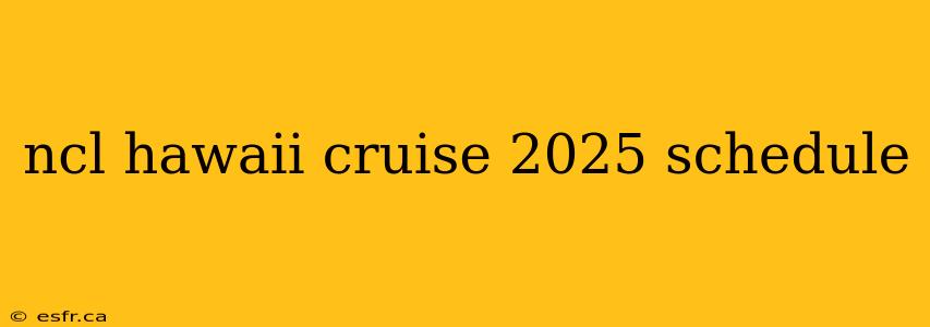 ncl hawaii cruise 2025 schedule