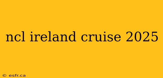 ncl ireland cruise 2025