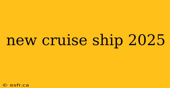 new cruise ship 2025