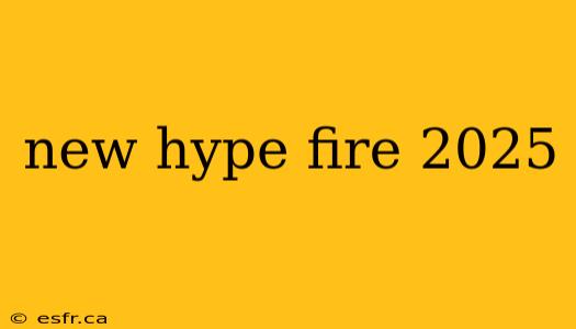 new hype fire 2025