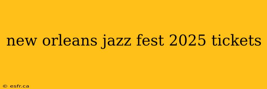 new orleans jazz fest 2025 tickets