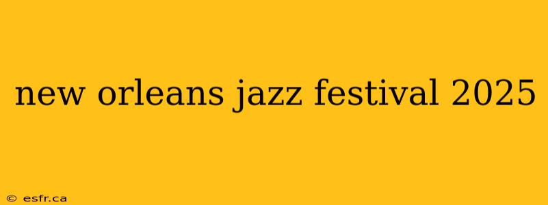 new orleans jazz festival 2025