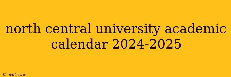 north central university academic calendar 2024-2025