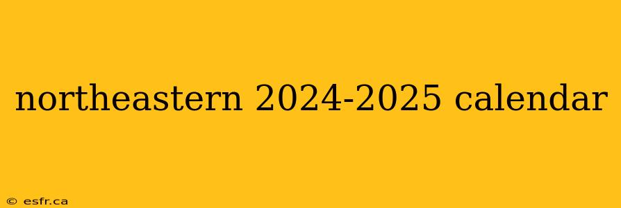 northeastern 2024-2025 calendar