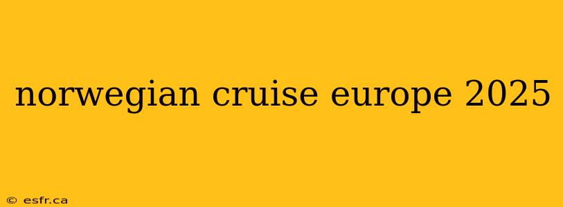 norwegian cruise europe 2025