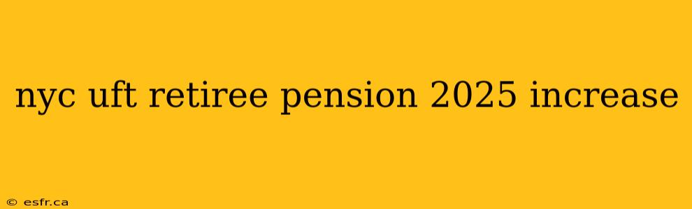 nyc uft retiree pension 2025 increase