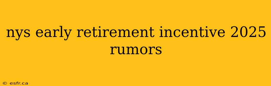 nys early retirement incentive 2025 rumors