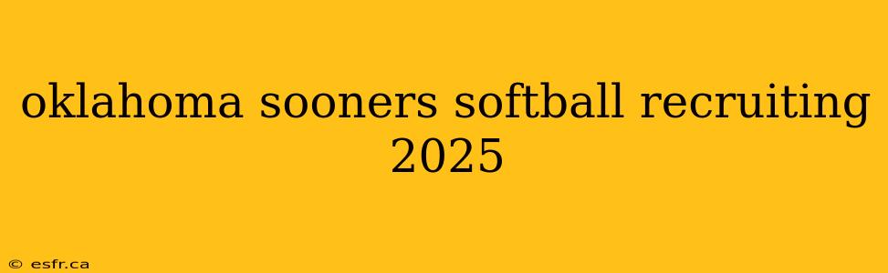 oklahoma sooners softball recruiting 2025