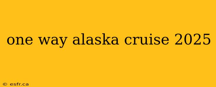 one way alaska cruise 2025