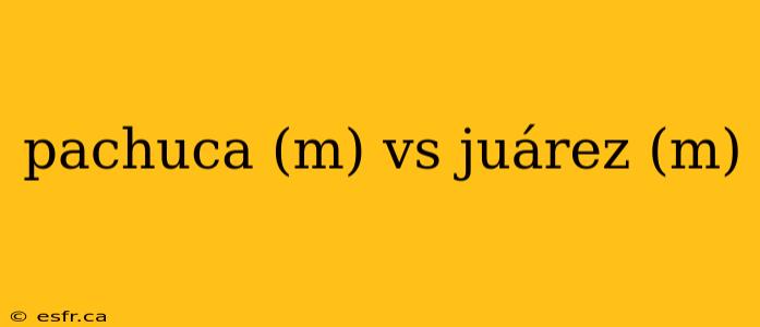 pachuca (m) vs juárez (m)