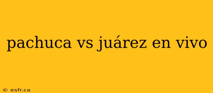 pachuca vs juárez en vivo