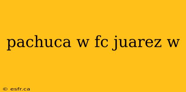 pachuca w fc juarez w