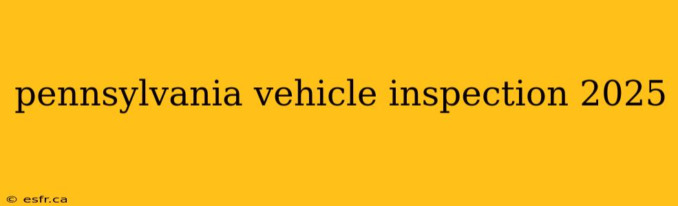 pennsylvania vehicle inspection 2025