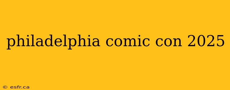 philadelphia comic con 2025