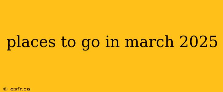 places to go in march 2025