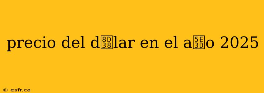 precio del d贸lar en el a帽o 2025