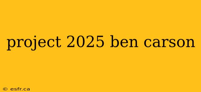 project 2025 ben carson