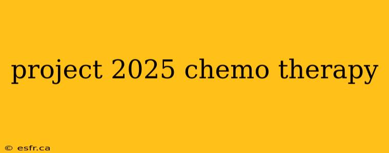 project 2025 chemo therapy