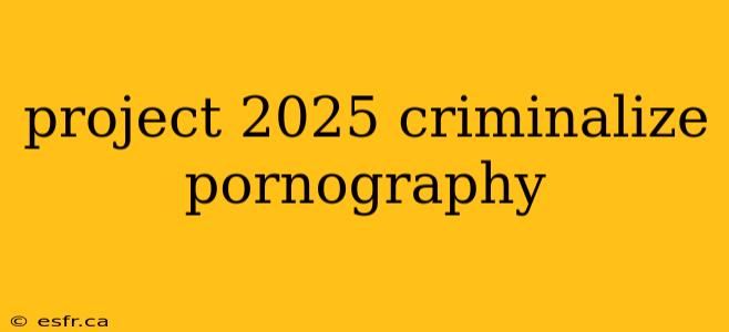 project 2025 criminalize pornography