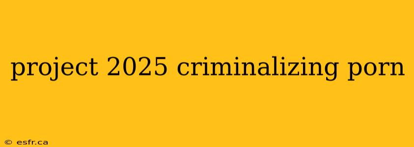 project 2025 criminalizing porn