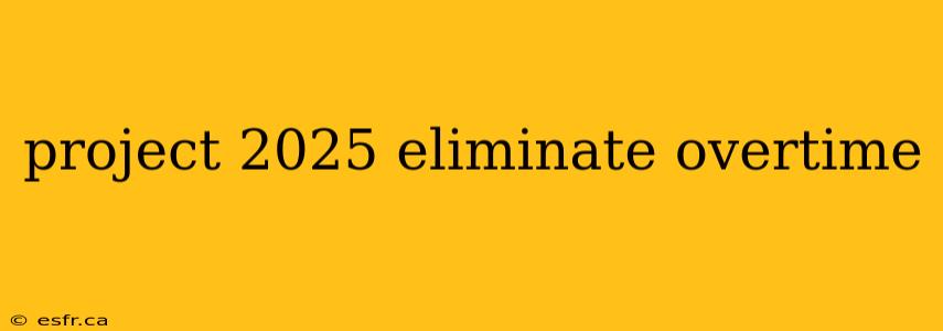 project 2025 eliminate overtime