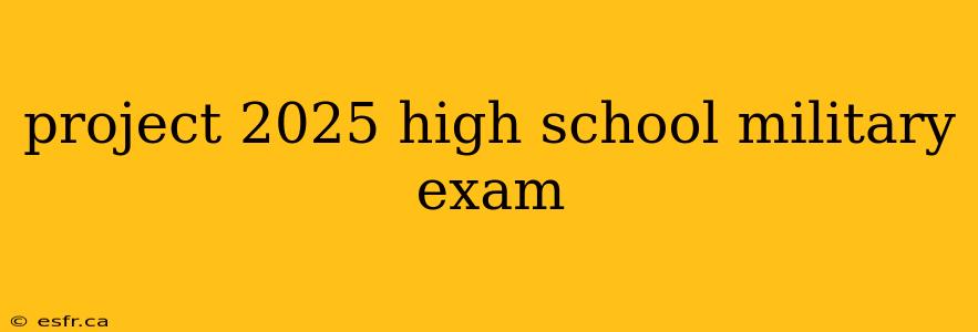 project 2025 high school military exam