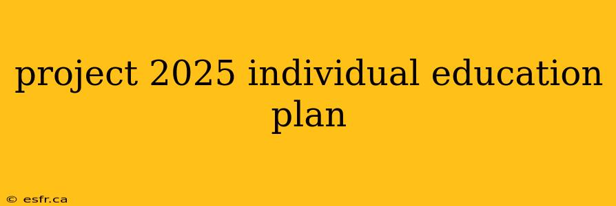 project 2025 individual education plan