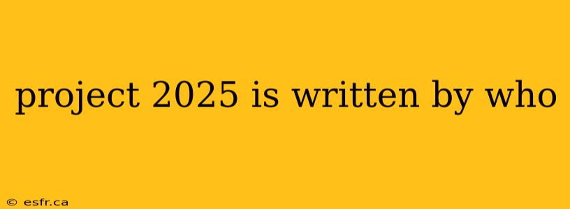 project 2025 is written by who