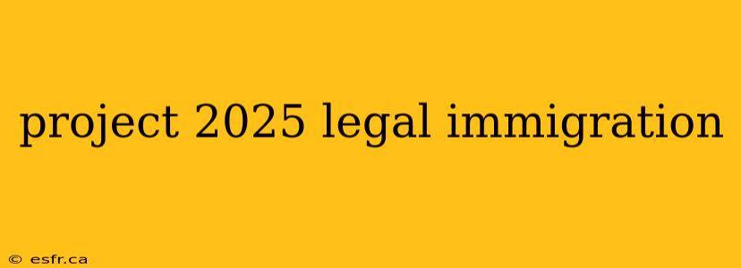 project 2025 legal immigration