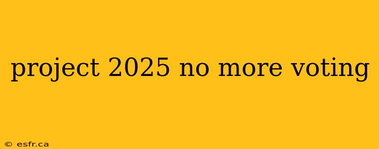 project 2025 no more voting