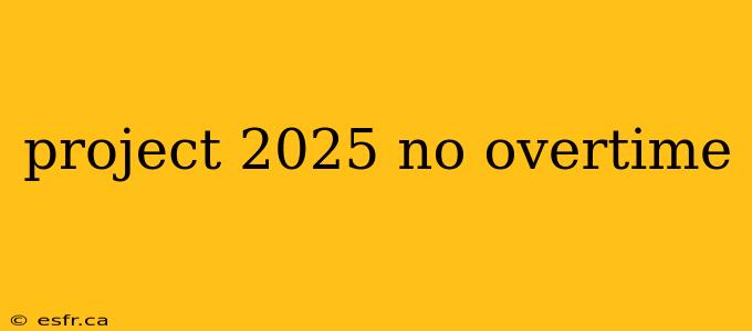 project 2025 no overtime