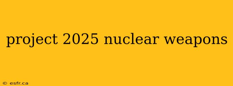 project 2025 nuclear weapons