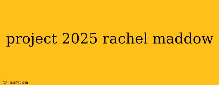 project 2025 rachel maddow