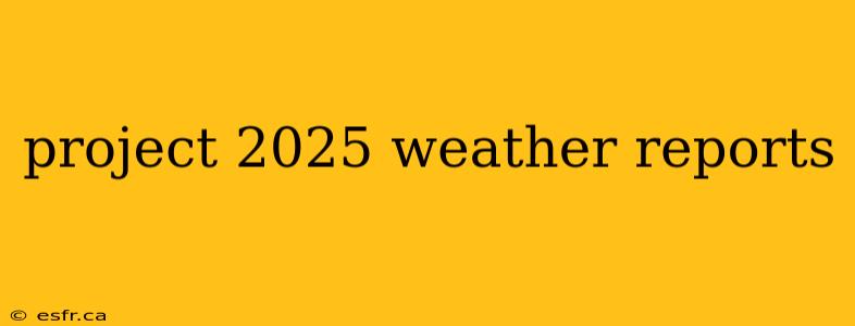 project 2025 weather reports