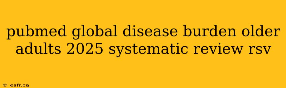 pubmed global disease burden older adults 2025 systematic review rsv