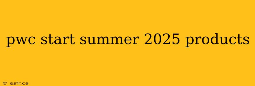 pwc start summer 2025 products