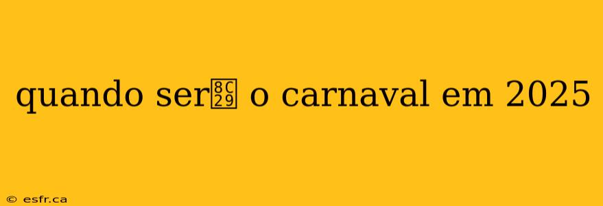 quando ser谩 o carnaval em 2025