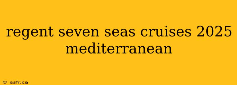 regent seven seas cruises 2025 mediterranean