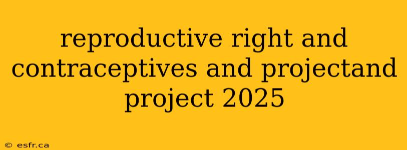 reproductive right and contraceptives and projectand project 2025