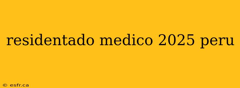 residentado medico 2025 peru